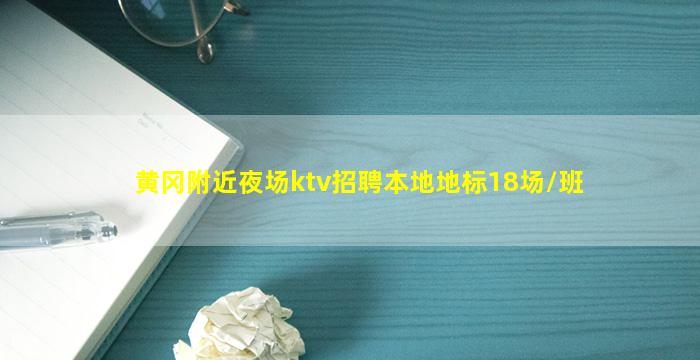 黄冈附近夜场ktv招聘本地地标18场/班
